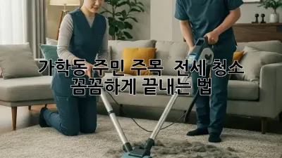 ✨ 가학동 주민 주목! 🏡 전세 청소, 꼼꼼하게 끝내는 법! 🧹