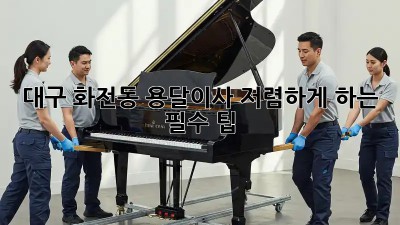 대구 화전동 용달이사, 저렴하게 하는 필수 팁!