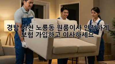 경남 사천 노룡동 원룸이사, 안전하게 보험 가입하고 이사하세요!