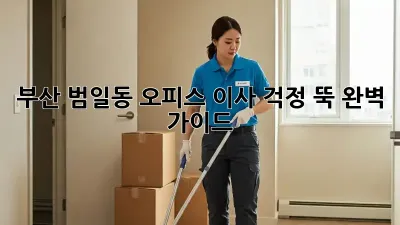 부산 범일동 오피스 이사, 걱정 뚝! 완벽 가이드